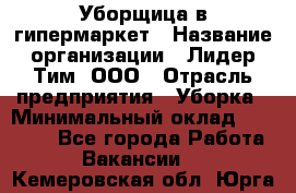 Уборщица в гипермаркет › Название организации ­ Лидер Тим, ООО › Отрасль предприятия ­ Уборка › Минимальный оклад ­ 29 000 - Все города Работа » Вакансии   . Кемеровская обл.,Юрга г.